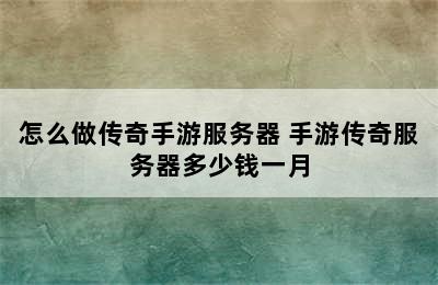 怎么做传奇手游服务器 手游传奇服务器多少钱一月